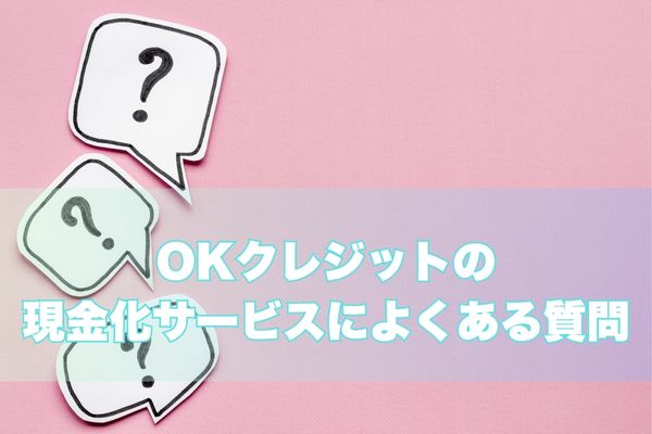 OKクレジット現金化のよくある質問