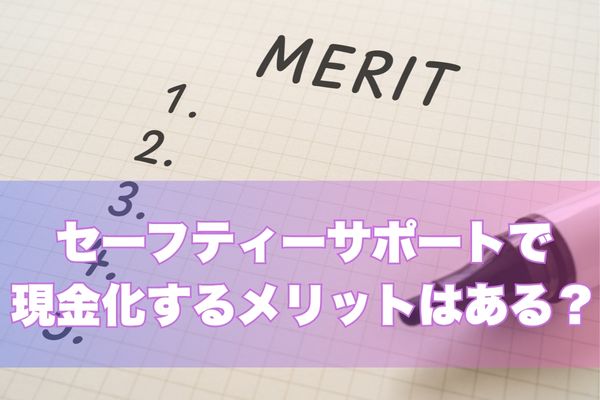 セーフティーサポートで現金化するメリットはある?