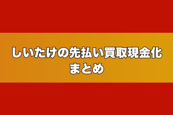 しいたけの先払い買取現金化まとめ