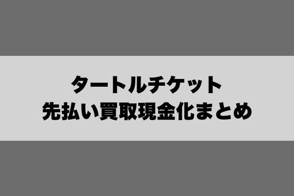 タートルチケット先払い買取現金化まとめ