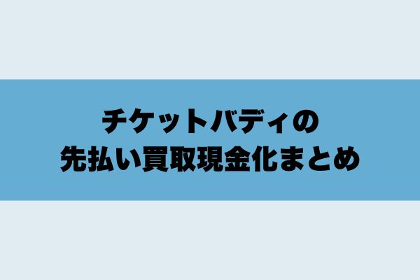 チケットバディの
先払い買取現金化まとめ