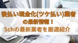 後払い現金化(ツケ払い)業者の最新情報！5chの最新業者を厳選紹介