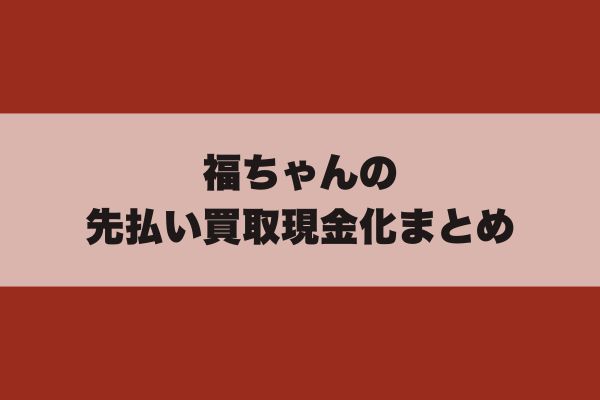 福ちゃんの先払い買取現金化まとめ