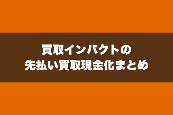 買取インパクトの先払い買取現金化まとめ