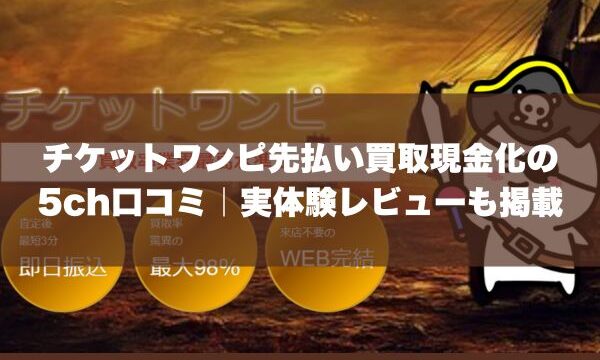 チケットワンピ先払い買取現金化の5ch口コミ｜実体験レビューも掲載