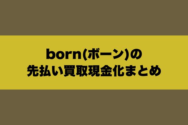 born(ボーン)の先払い買取現金化まとめ