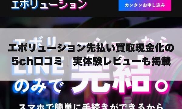 エボリューション先払い買取現金化の5ch口コミ｜実体験レビューも掲載