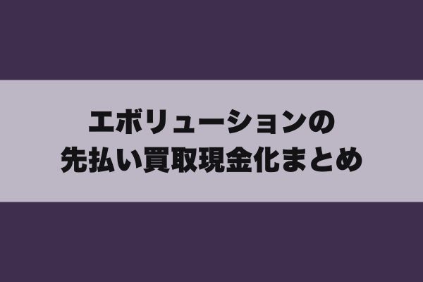 エボリューションの先払い買取現金化まとめ