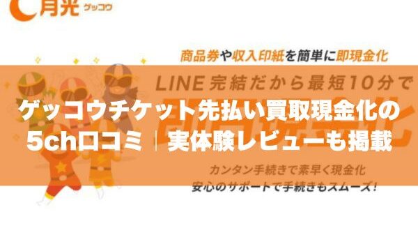 ゲッコウチケット先払い買取現金化の5ch口コミ｜実体験レビューも掲載