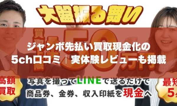 ジャンボ先払い買取現金化の5ch口コミ｜実体験レビューも掲載