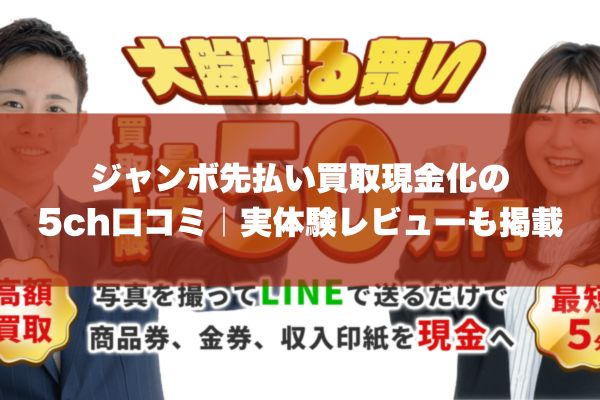 ジャンボ先払い買取現金化の5ch口コミ｜実体験レビューも掲載