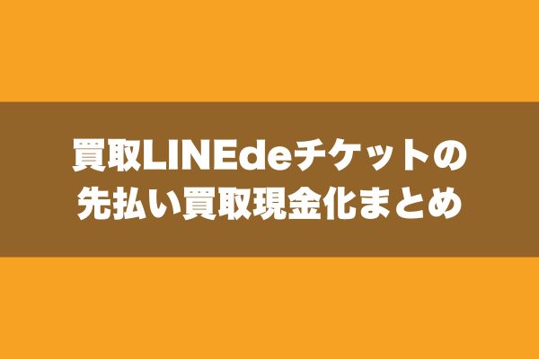 買取LINEdeチケットの先払い買取現金化まとめ