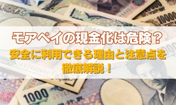 モアペイの現金化は危険？安全に利用できる理由と注意点を徹底解説！