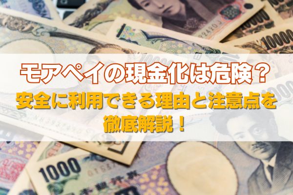 モアペイの現金化は危険？安全に利用できる理由と注意点を徹底解説！