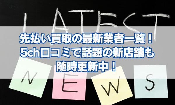 先払い買取の最新業者一覧！5ch口コミで話題の新店舗も随時更新中！