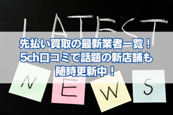 先払い買取の最新業者一覧！5ch口コミで話題の新店舗も随時更新中！