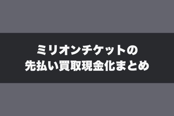 ミリオンチケットの先払い買取現金化まとめ