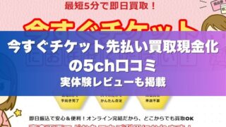 今すぐチケット先払い買取現金化の5ch口コミ｜実体験レビューも掲載