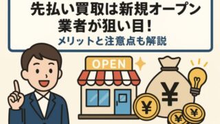 先払い買取は新規オープン業者が狙い目！メリットと注意点も解説