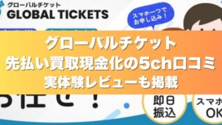 グローバルチケットの先払い買取現金化の5ch口コミ｜実体験レビューも掲載