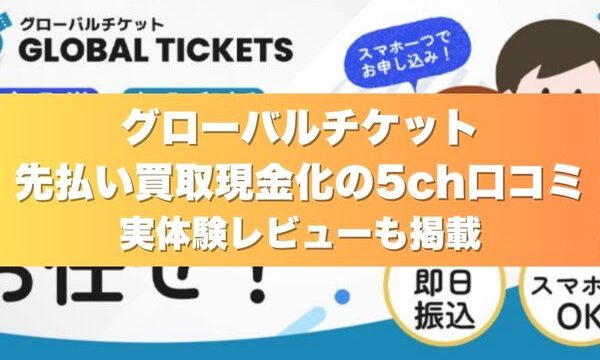 グローバルチケットの先払い買取現金化の5ch口コミ｜実体験レビューも掲載