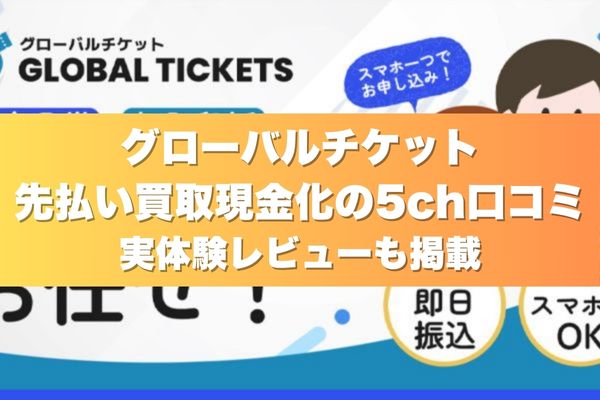グローバルチケットの先払い買取現金化の5ch口コミ｜実体験レビューも掲載