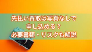先払い買取は写真なしで申し込める？必要書類・リスクも解説