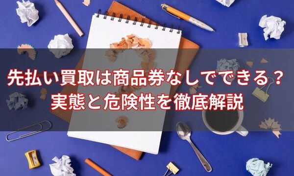 先払い買取は商品券なしでできる？実態と危険性を徹底解説