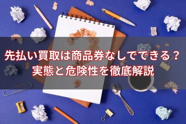 先払い買取は商品券なしでできる？実態と危険性を徹底解説