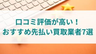 口コミ評価が高い！おすすめ先払い買取業者7選
