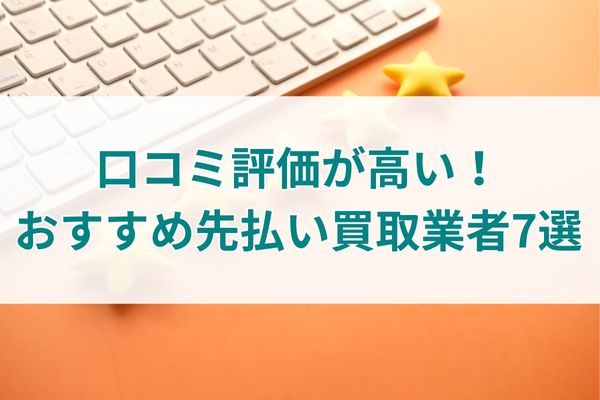 口コミ評価が高い！おすすめ先払い買取業者7選