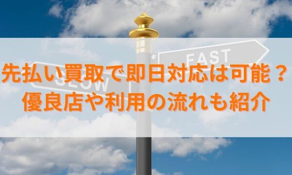 先払い買取で即日対応は可能？優良店や利用の流れも紹介