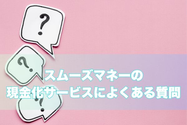 スムーズマネー現金化｜よくある質問