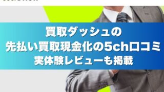 買取ダッシュの先払い買取現金化の5ch口コミ｜実体験レビューも掲載