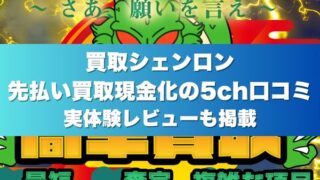 買取シェンロン先払い買取現金化の5ch口コミ｜実体験レビューも掲載
