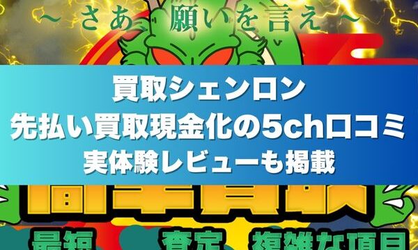 買取シェンロン先払い買取現金化の5ch口コミ｜実体験レビューも掲載