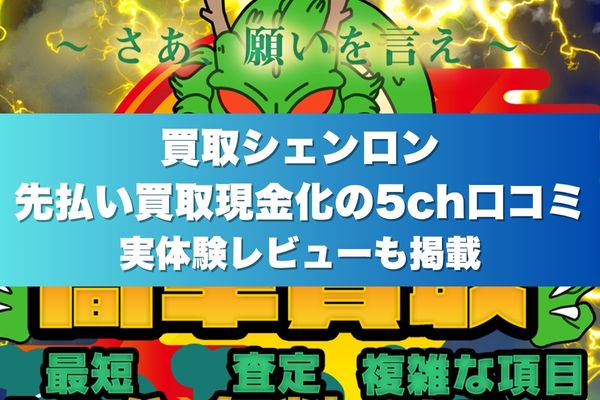 買取シェンロン先払い買取現金化の5ch口コミ｜実体験レビューも掲載
