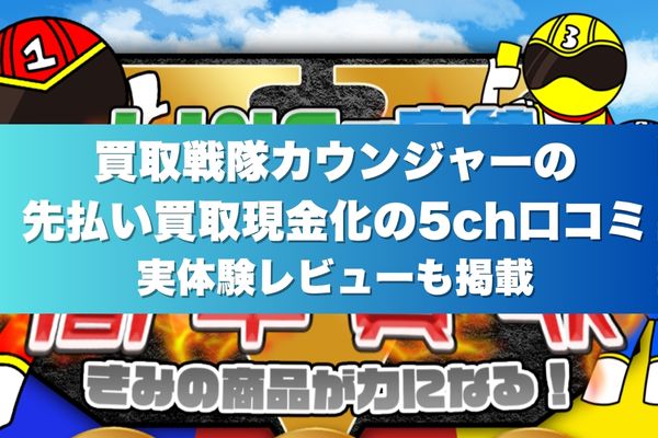 買取戦隊カウンジャーの先払い買取現金化の5ch口コミ｜実体験レビューも掲載