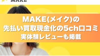 MAKE(メイク)の先払い買取現金化の5ch口コミ|実体験レビューも掲載