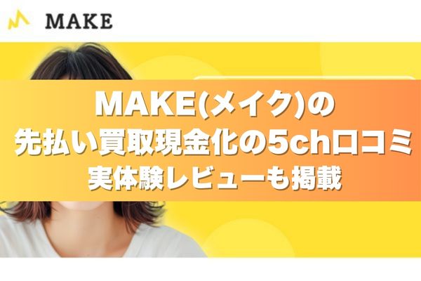 MAKE(メイク)の先払い買取現金化の5ch口コミ|実体験レビューも掲載