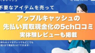 アップルキャッシュの先払い買取現金化の5ch口コミ実体験レビューも掲載