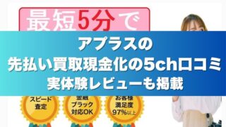 アプラスの先払い買取現金化の5ch口コミ実体験レビューも掲載