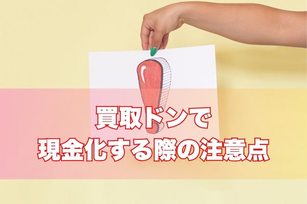 買取ドンで現金化する際の注意点