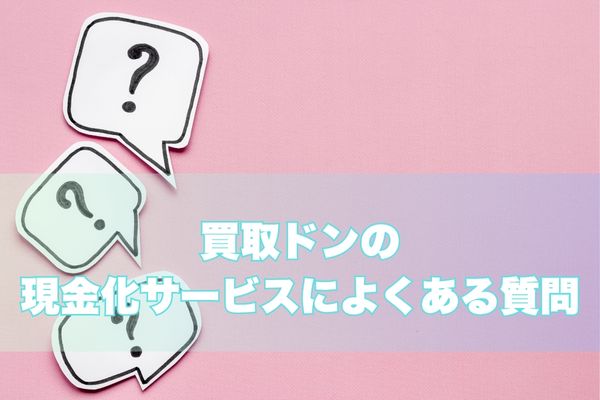 買取ドンの現金化サービスによくある質問