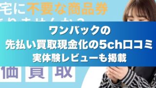 ワンバックの先払い買取現金化の5ch口コミ実体験レビューも掲載