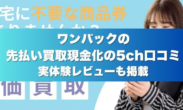 ワンバックの先払い買取現金化の5ch口コミ実体験レビューも掲載