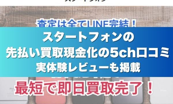 スタートフォンの先払い買取現金化の5ch口コミ実体験レビューも掲載