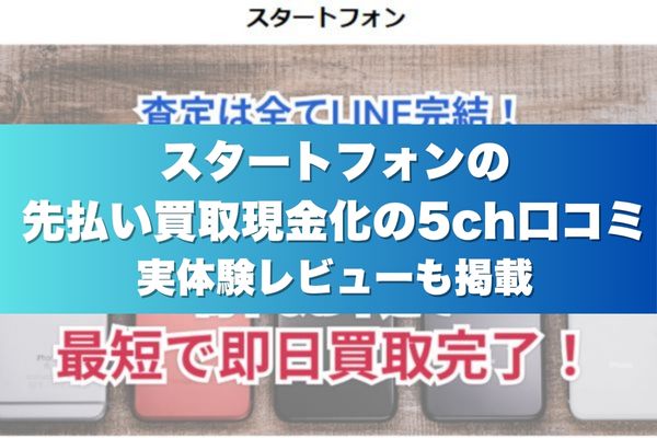 スタートフォンの先払い買取現金化の5ch口コミ実体験レビューも掲載