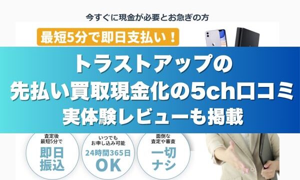 トラストアップの先払い買取現金化の5ch口コミ実体験レビューも掲載