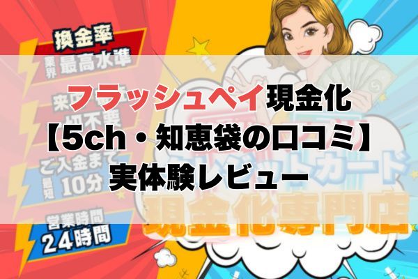 フラッシュペイ現金化【5ch・知恵袋の口コミ】実体験レビュー